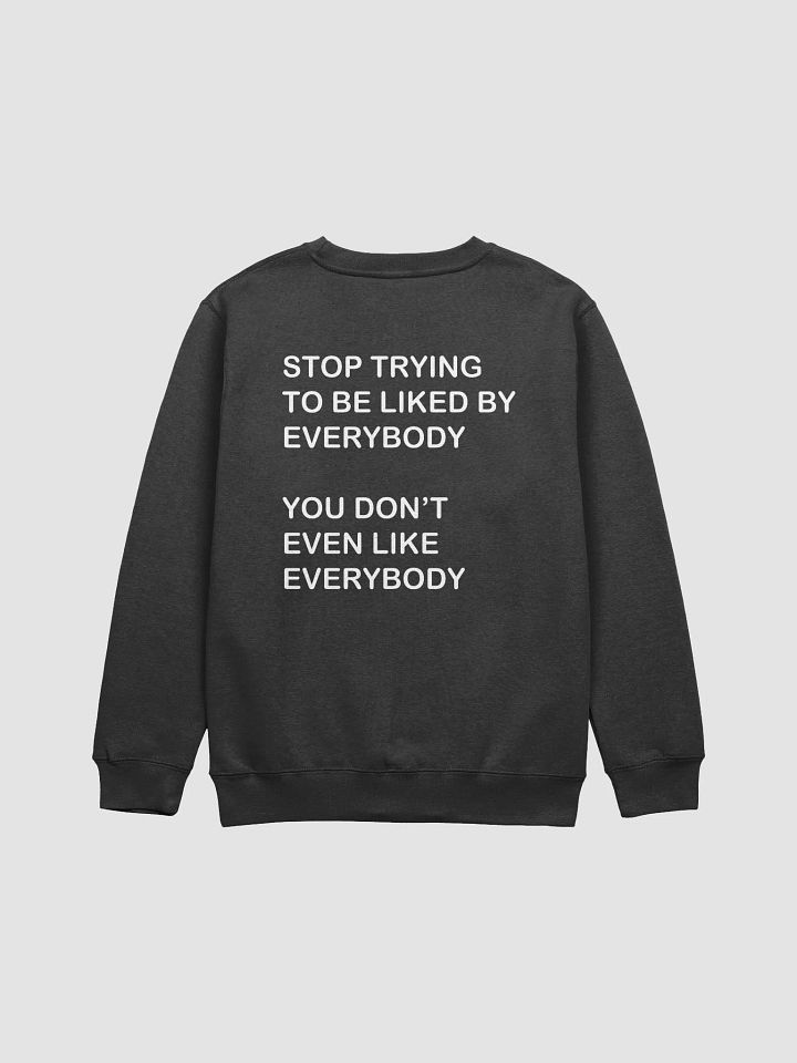 STOP TRYING TO BE LIKED BY EVERYBODY YOU DON'T EVEN LIKE EVERYBODY - Premium Crewneck Sweatshirt product image (1)