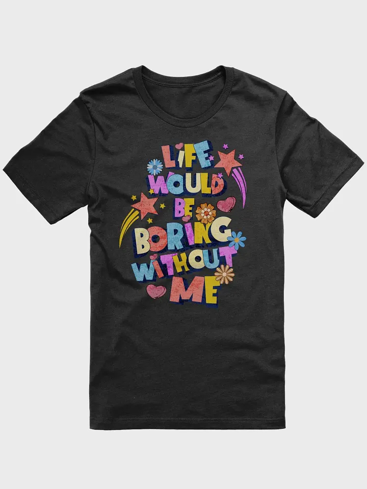 Life Would Be Boring Without Me Vibrant Life Statement T-Shirt product image (1)