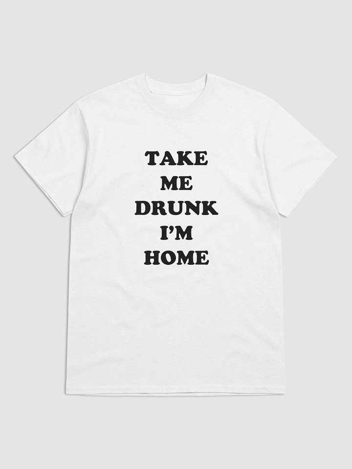 TAKE ME DRUNK I’M HOME T-Shirt product image (1)