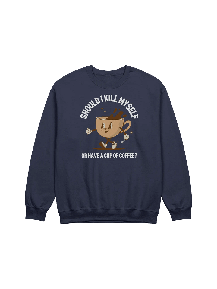 Should I Kill Myself Or Have A Cup Of Coffee Sweatshirt - Dark color product image (1)