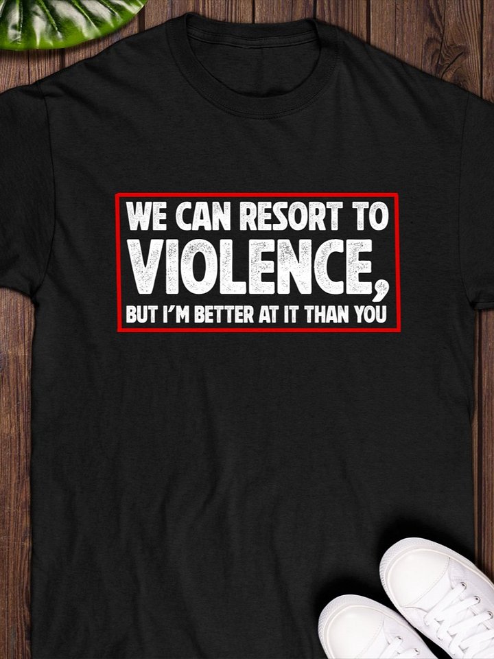 We can resort to violence but I’m better at it than you T-Shirt product image (1)