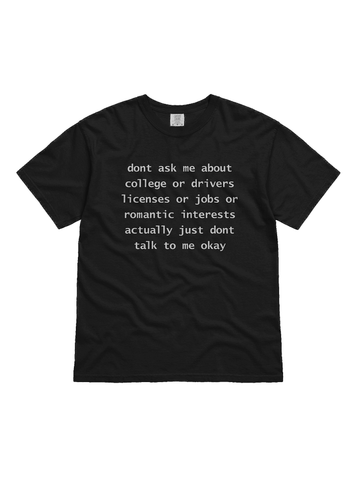 Dont Ask Me About College Or Drivers Licenses Or Jobs Or Romantic Interests Actually Just Dont Talk To Me Okay Shirt product image (1)