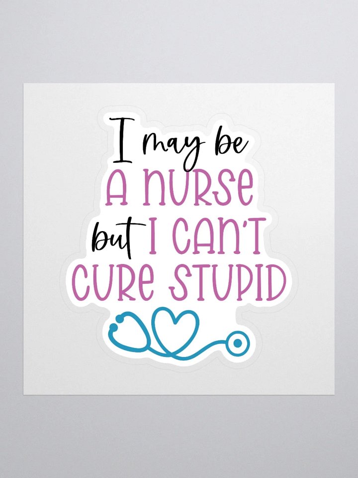 I May Be a Nurse, But I Can’t Cure Stupid Sticker product image (2)