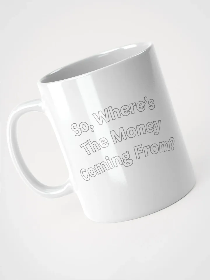 So, Where's The Money Coming From? White Mug product image (5)