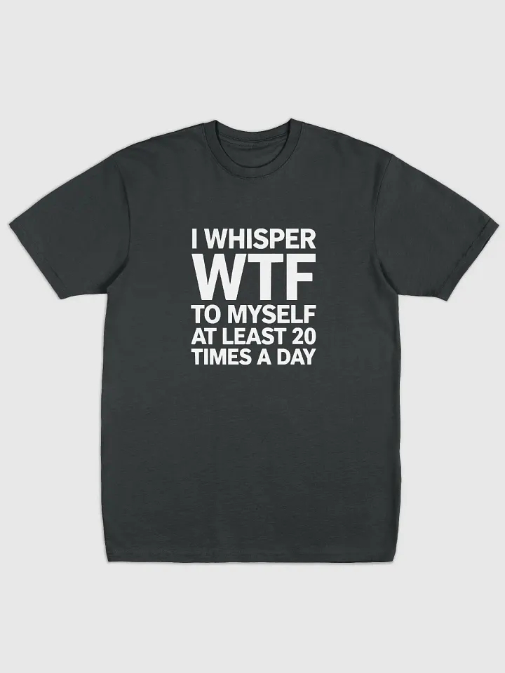 I Whisper Wtf to Myself At Least 20 Times A Day product image (4)