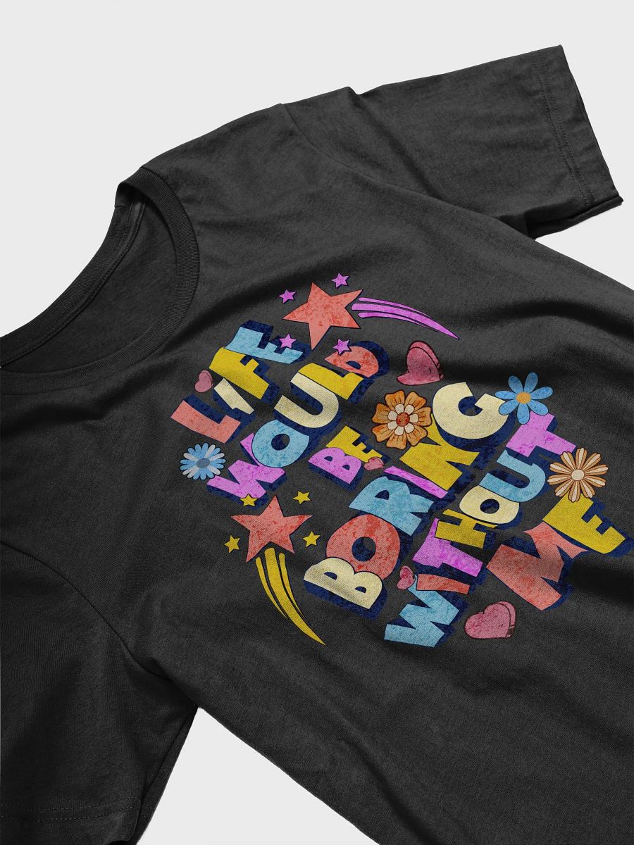 Life Would Be Boring Without Me Vibrant Life Statement T-Shirt product image (2)