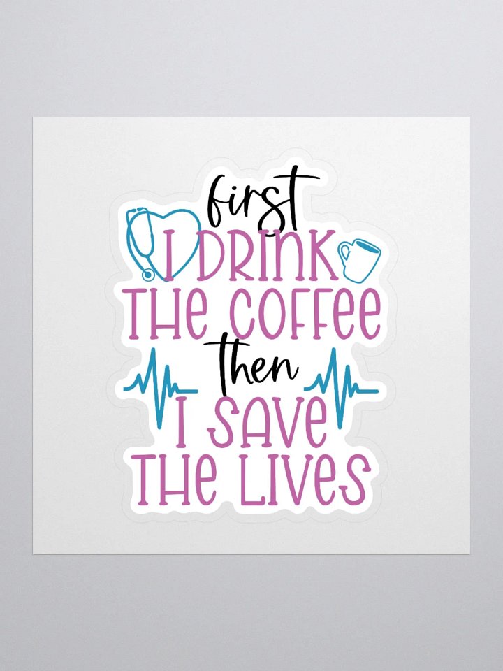 First I Drink the Coffee, Then I Save the Lives Sticker product image (1)