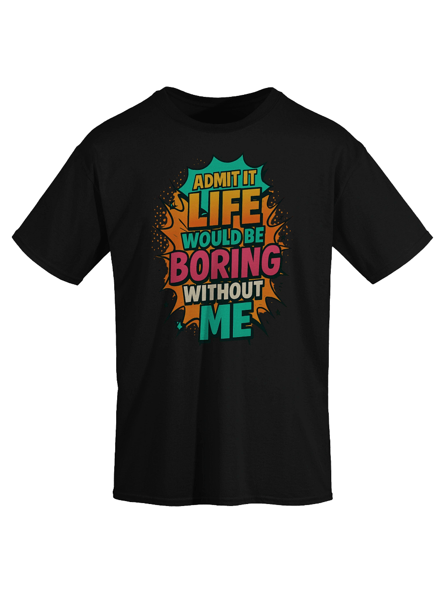 Admit It Life Would Be Boring Without Me T-Shirt – Funny Comic Graphic Tee product image (3)
