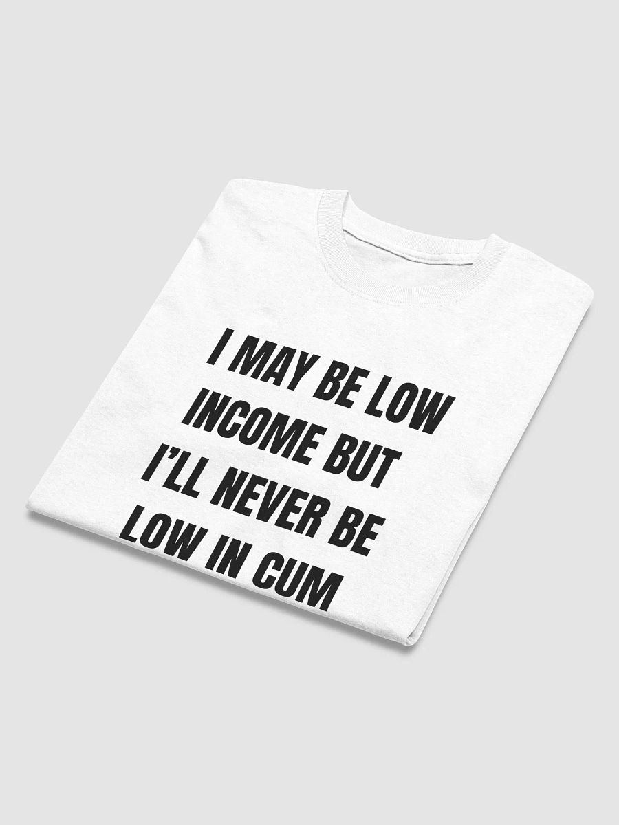 I May Be Low Income But I'll Never Be Low In Cum Shirt product image (43)