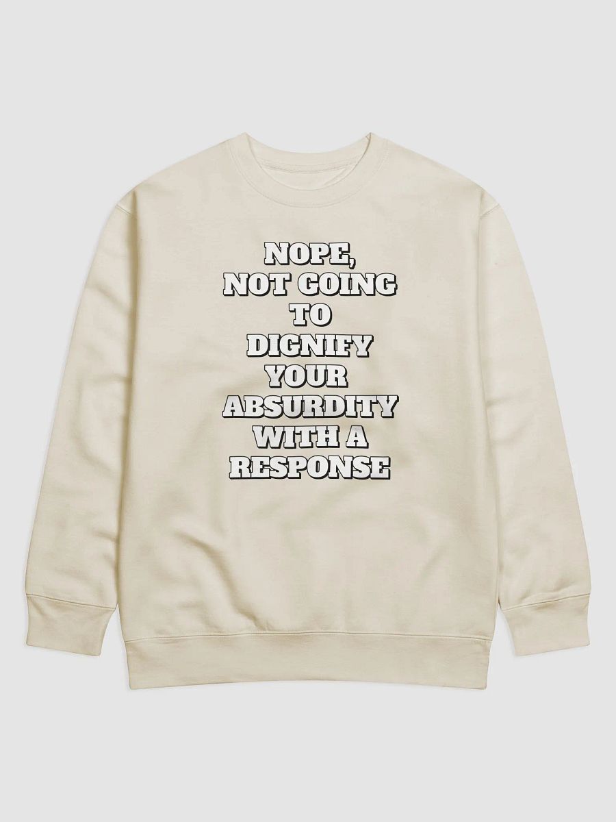 Nope, Not Going To Diginfy Your Absurdity With A Response Sweatshirt product image (2)