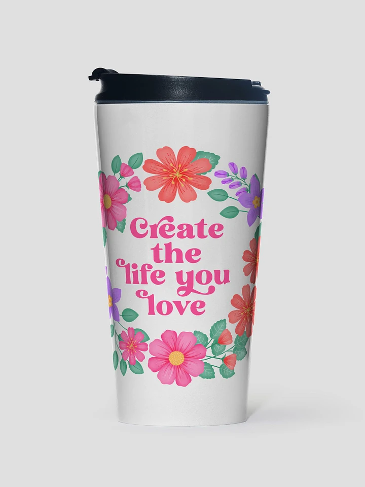Create the life you love - Motivational Travel Mug product image (1)
