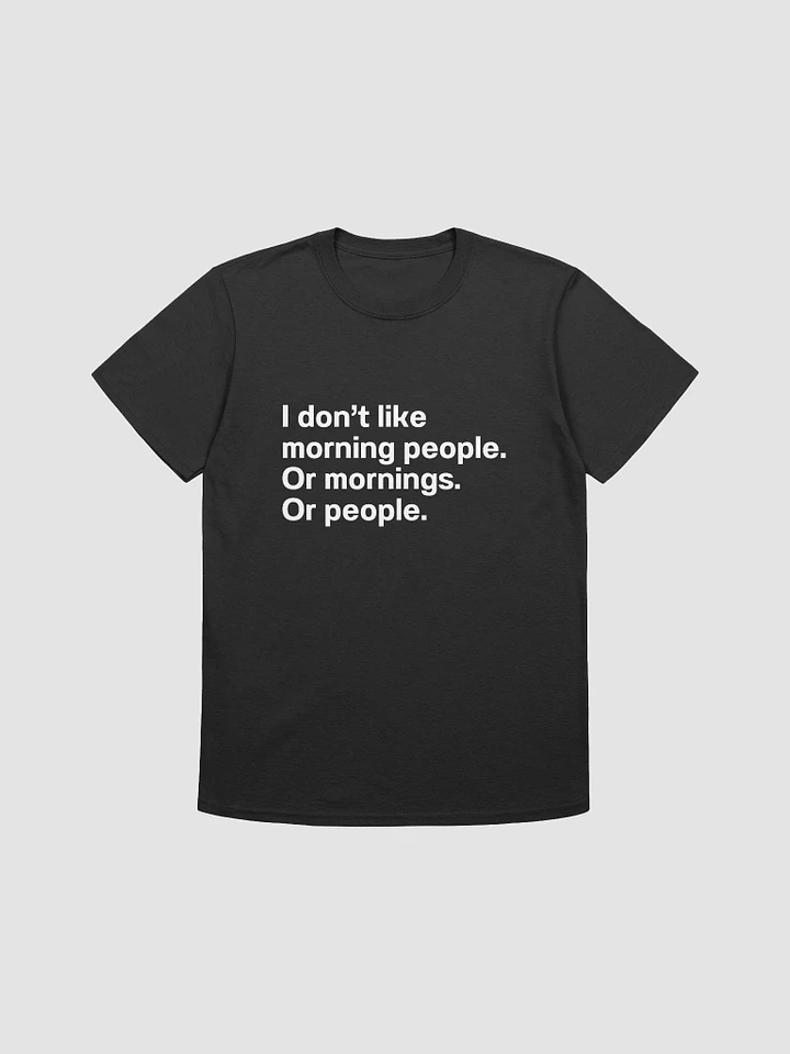 I don't like morning people. Or mornings. Or people Unisex T-Shirt product image (1)