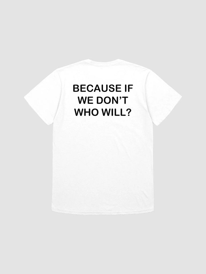 BECAUSE IF WE DON'T WHO WILL? - Softstyle T-Shirt product image (1)