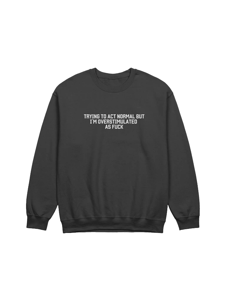 Trying To Act Normal But I'm Overstimulated As Fuck Sweatshirt - Dark color product image (6)