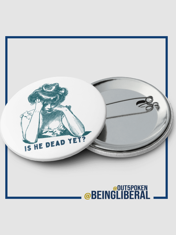 Is He Dead Yet? Buttons Pins - Being Liberal product image (2)