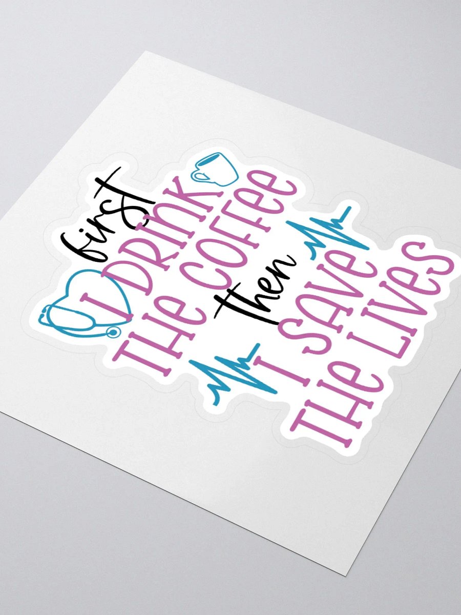 First I Drink the Coffee, Then I Save the Lives Sticker product image (3)