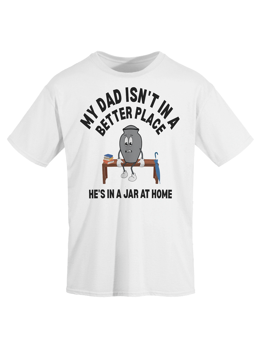 My Dad Isn't In A Better Place He's In A Jar At Home T-Shirt product image (35)