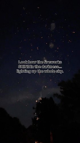 Pictures and videos of fireworks remind us that:
You don’t always realize how brightly you shine…
who’s being inspired by you...