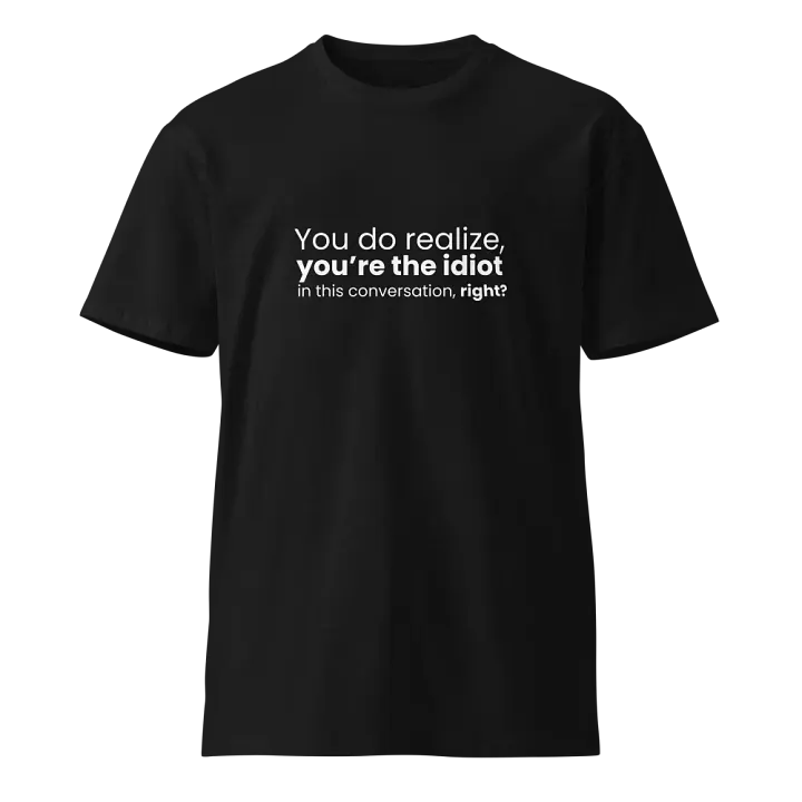 You do realize you're the idiot... - Funny Text T-Shirt - Snarky Humor - Quote T-shirt - AS Colour Unisex Premium T-Shirt product image (2)