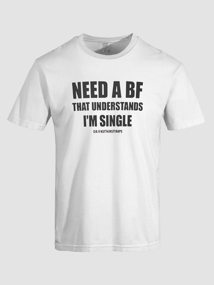 NEED A BF THAT UNDERSTANDS I'M SINGLE GIA X NOTTHIRSTTRAPS T-shirt product image (7)