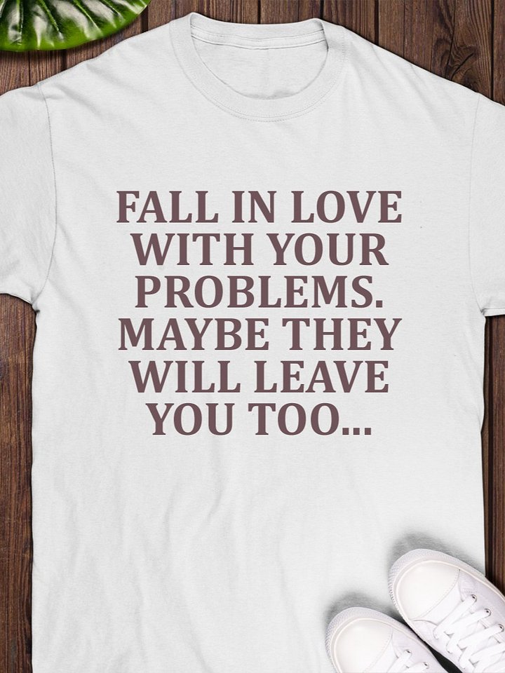 Fall in love with your problems maybe they will leave you too T-Shirt product image (1)