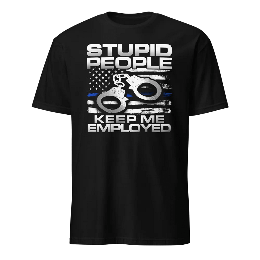 Police: Stupid People Keep Me Employed product image (1)