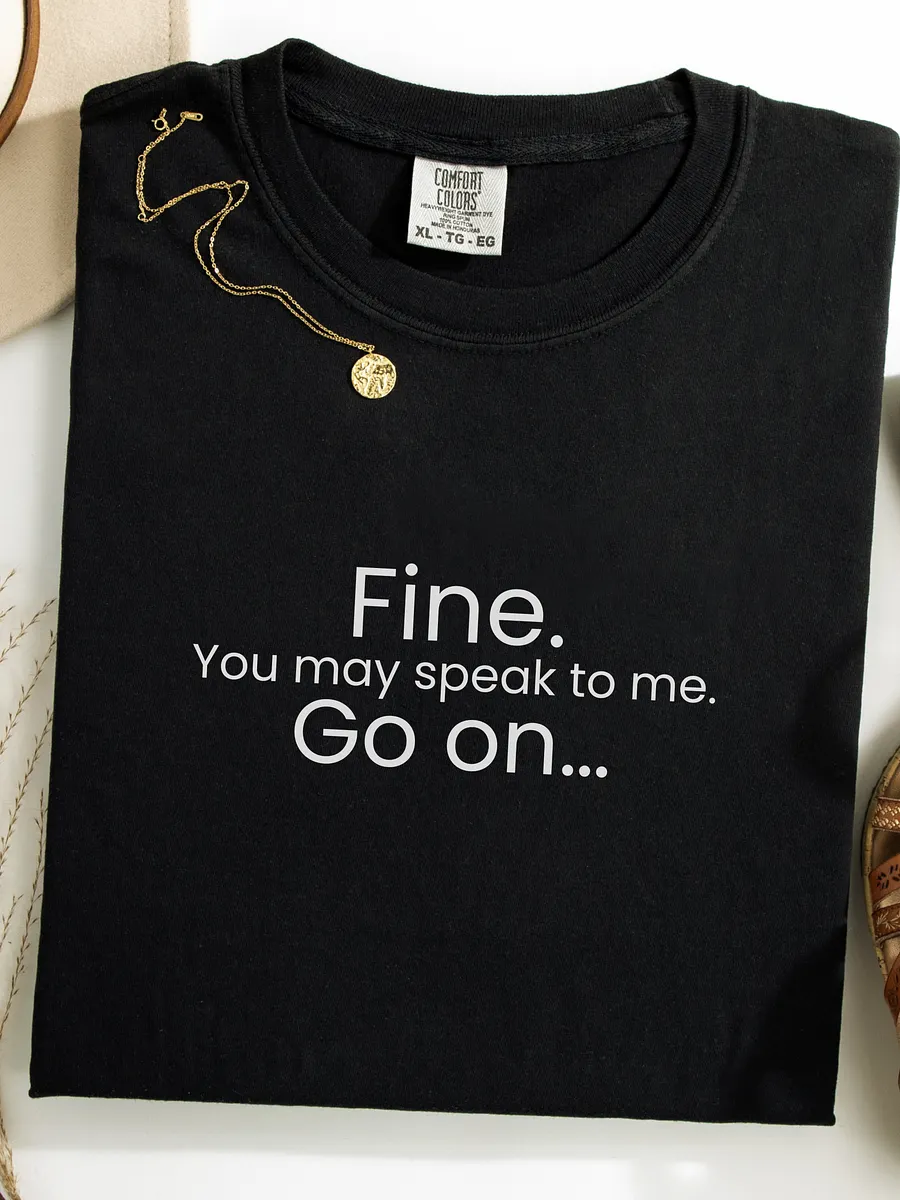 Fine. You may speak to me. Go On... - Funny Text T-Shirt - Snarky Humor - Quote T-shirt - AS Colour Unisex Premium T-Shirt product image (1)