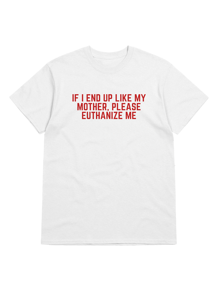 If I End Up Like My Mother, Please Euthanize Me T-Shirt product image (1)
