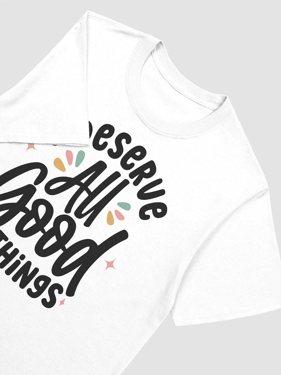 I DESERVE ALL GOOD THINGS - Unisex T-Shirt product image (3)