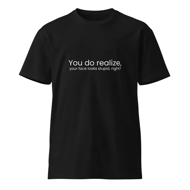 You do realize your face looks stupid... - Funny Text T-Shirt - Snarky Humor - Quote T-shirt - AS Colour Unisex Premium T-Shirt product image (2)