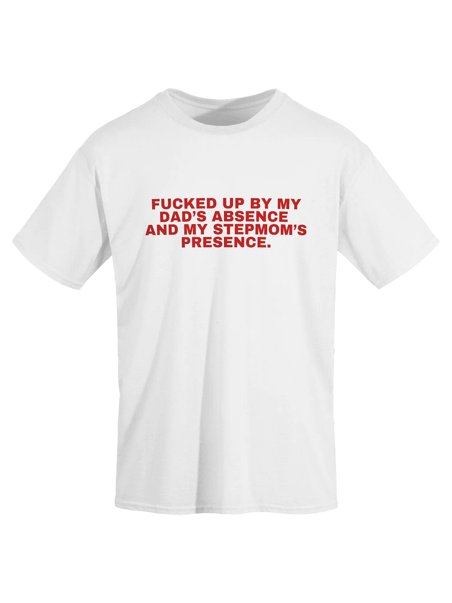 Fucked Up By My Dad's Absence And My Stepmom's Presence T-Shirt product image (1)