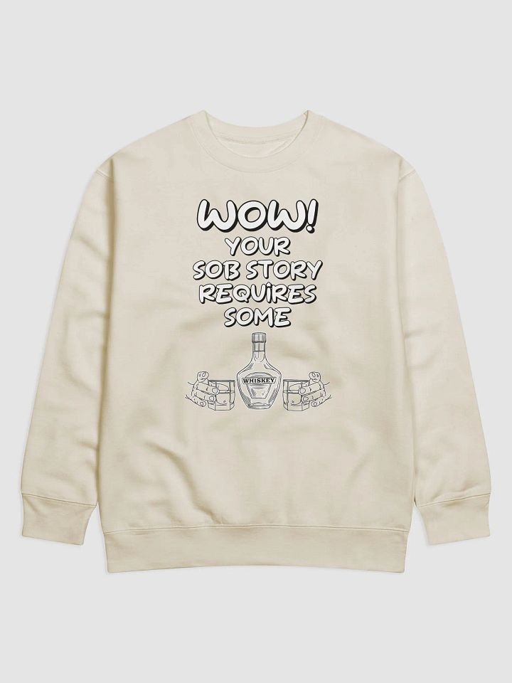 Wow! Your Sob Story Requires Some Whiskey Funny Sweatshirt product image (7)