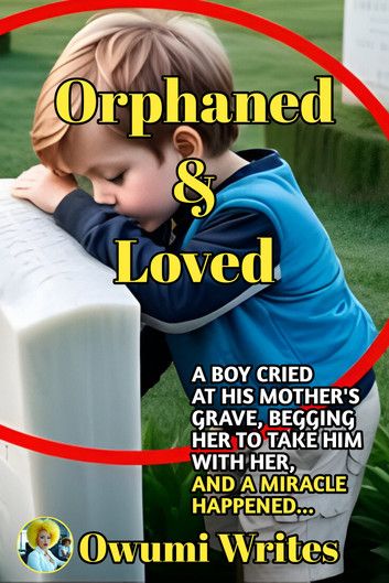 Orphaned and Loved : A BOY CRIED AT HIS MOTHER'S GRAVE, BEGGING HER TO TAKE HIM WITH HER, AND A MIRACLE HAPPENED... product image (1)
