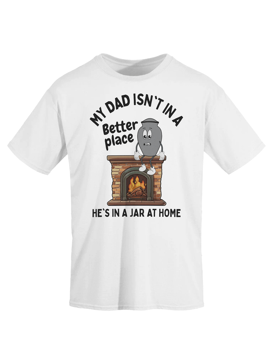 My Dad Isn't In A Better Place He's In A Jar At Home T-Shirt - Light Color product image (2)