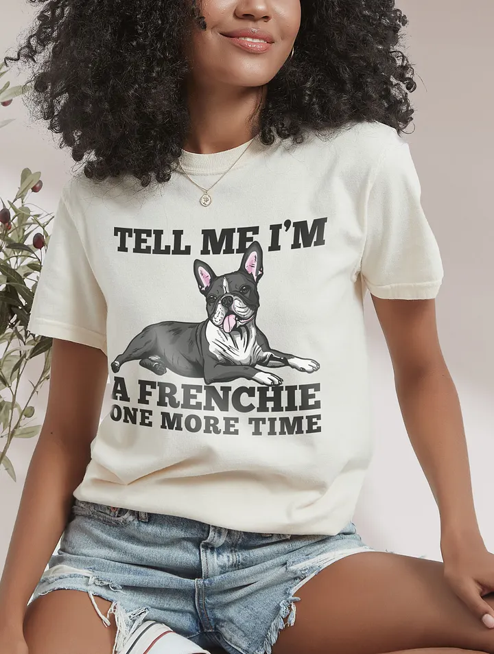 Tell Me I’m a Frenchie One More Time T-Shirt of a Boston Terrier | Funny T-Shirt for Bostie Paw-rents product image (1)