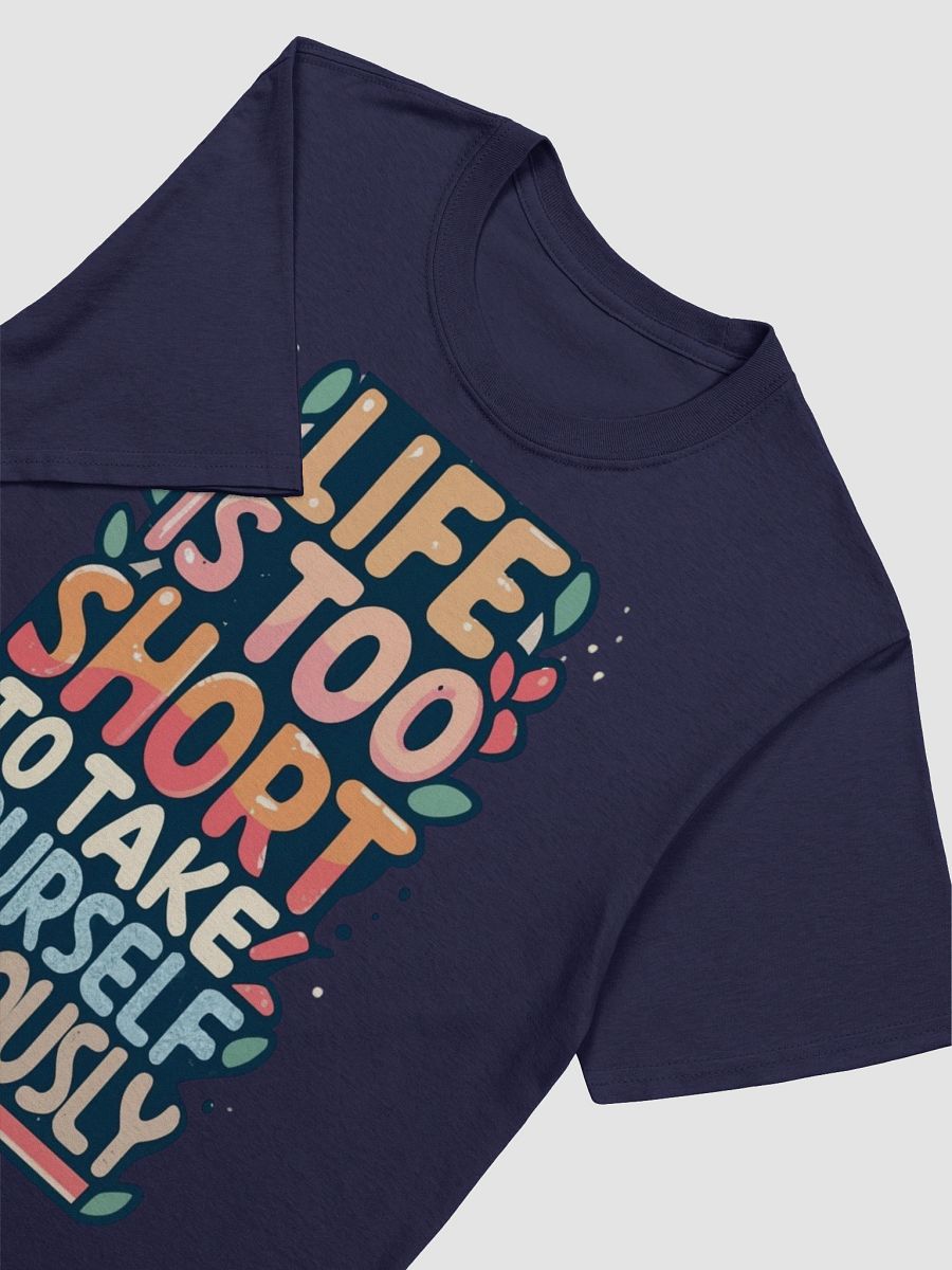 Life Is Too Short To Take Yourself Seriously T-shirt product image (3)