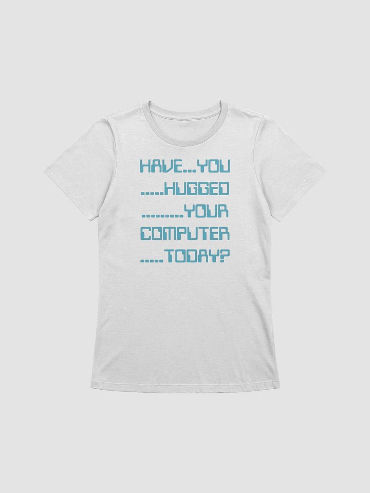 Have you hugged your computer supersoft femme cut t-shirt product image (2)