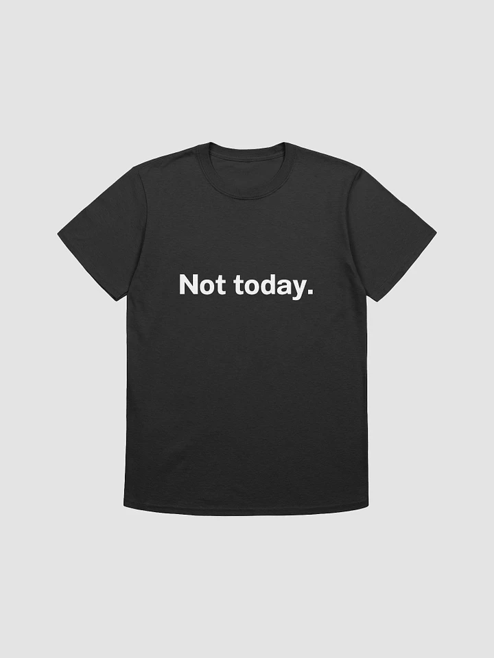 Not today. Unisex T-Shirt product image (1)