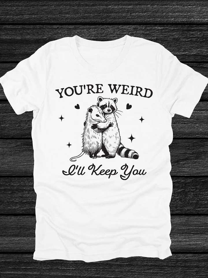 You're Weird, I'll Keep You T-Shirt product image (1)