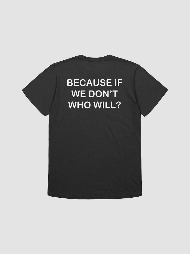 BECAUSE IF WE DON'T WHO WILL? - Softstyle T-Shirt product image (2)