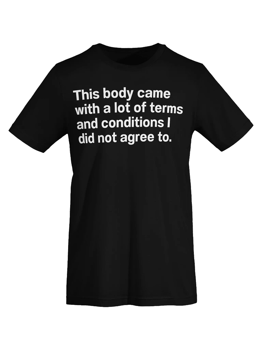 This body came with a lot of terms and conditions I did not agree to. Unisex T-Shirt product image (7)