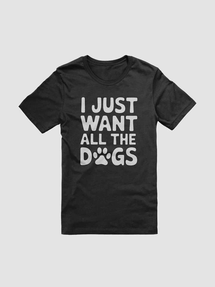 I Want All The Dogs T-Shirt product image (1)