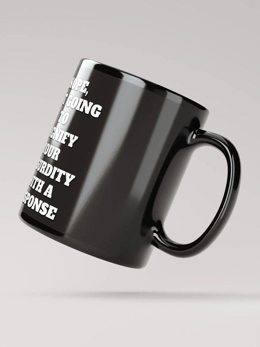 Nope, Not Going To Diginfy Your Absurdity With A Response Black Mug product image (3)