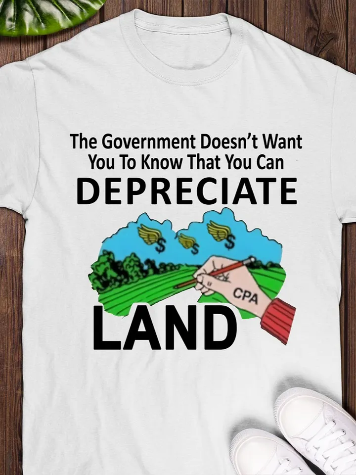 The Government Doesn’t Want You To Know That You Can Depreciate Land T-Shirt product image (1)