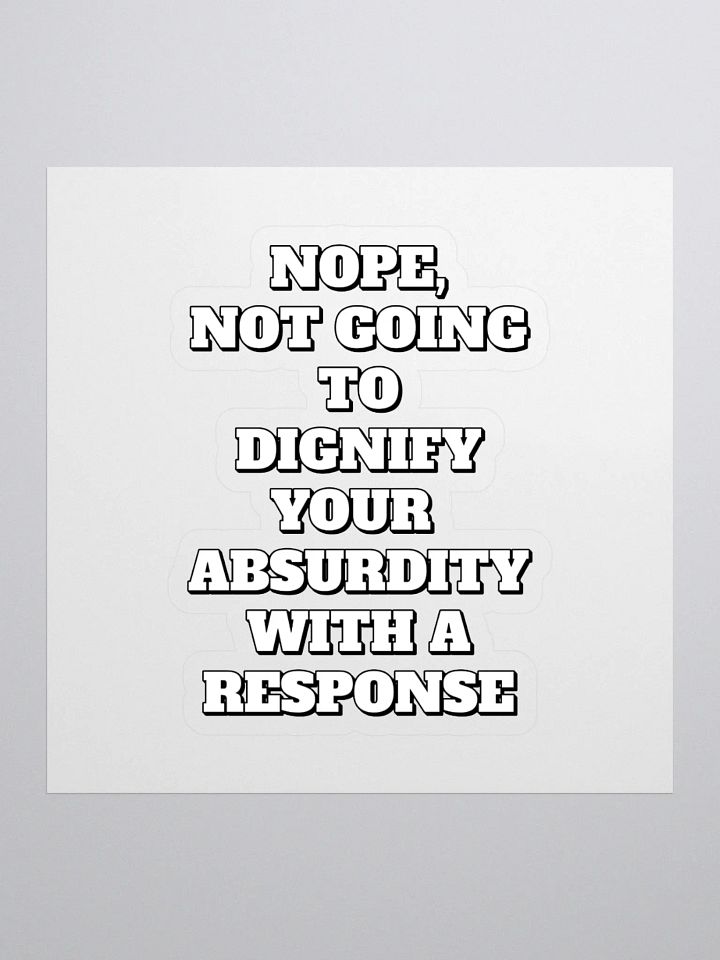 Nope, Not Going To Diginfy Your Absurdity With A Response Sticker product image (1)