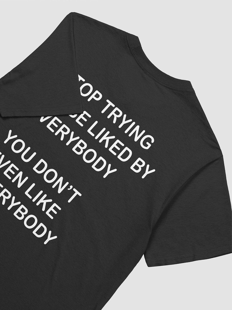 STOP TRYING TO BE LIKED BY EVERYBODY YOU DON'T EVEN LIKE EVERYBODY - Softstyle T-Shirt product image (3)