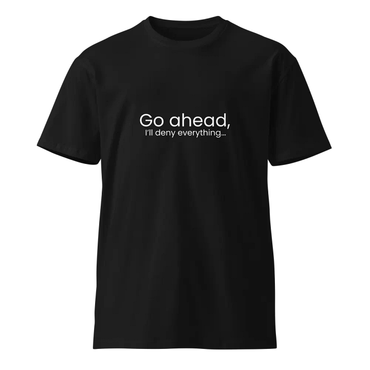 Go ahead I'll deny everything... - Funny Text T-Shirt - Snarky Humor - Quote T-shirt - AS Colour Unisex Premium T-Shirt product image (2)
