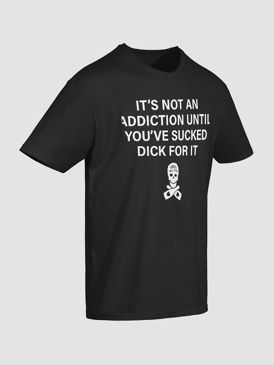 It’s Not an Addiction Until You’ve Sucked Dick for It T-Shirt product image (3)