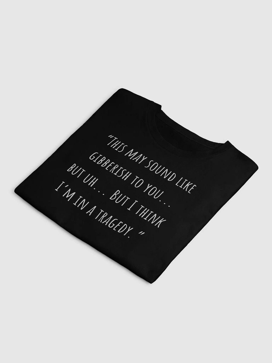 "This May Sound Like Gibberish To You... But Uh...But I Think I'm In A Tragedy." product image (4)