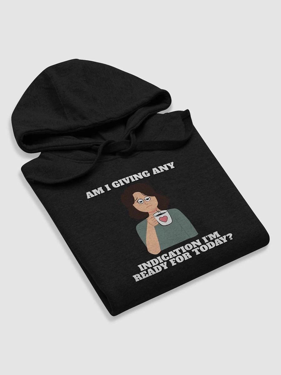 Am I Giving Any Indication I'm Ready For Today? Hoodie product image (25)
